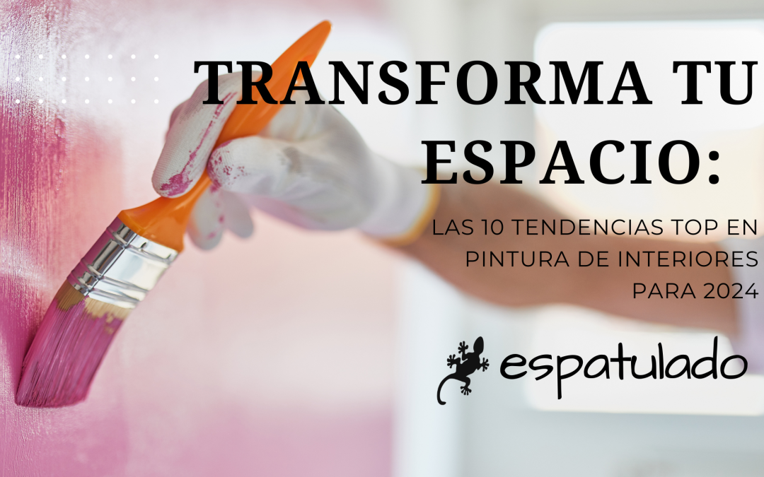 Transforma Tu Espacio: Las 10 Tendencias Top en Pintura de Interiores para 2024